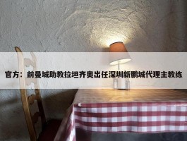 官方：前曼城助教拉坦齐奥出任深圳新鹏城代理主教练