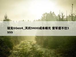 骁龙8Gen4_天玑9400成本曝光 雷军遭不住3999