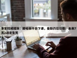 多家权威媒体：滕哈赫不会下课，曼联仍信任他；未来7天2战定生死