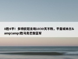 8胜4平！多特欧冠主场1030天不败，平曼城米兰&amp;胜马竞巴黎蓝军