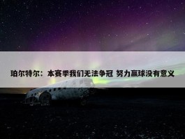 珀尔特尔：本赛季我们无法争冠 努力赢球没有意义