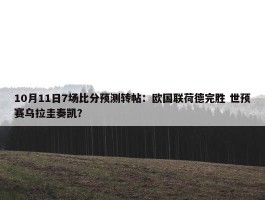 10月11日7场比分预测转帖：欧国联荷德完胜 世预赛乌拉圭奏凯？