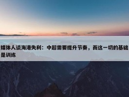 媒体人谈海港失利：中超需要提升节奏，而这一切的基础是训练