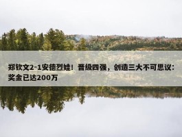 郑钦文2-1安德烈娃！晋级四强，创造三大不可思议：奖金已达200万