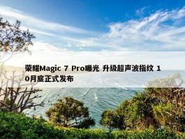 荣耀Magic 7 Pro曝光 升级超声波指纹 10月底正式发布