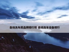 自动洗车房品牌排行榜 自动洗车设备排行