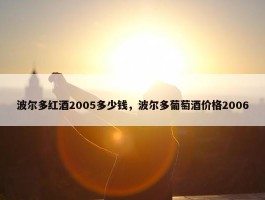 波尔多红酒2005多少钱，波尔多葡萄酒价格2006