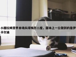 小图拉姆意甲单场头球梅开二度，国米上一位做到的是伊卡尔迪