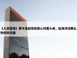 《人民警察》要不是赵悦悦真心对莫小虎，赵海洋没那么快找到证据