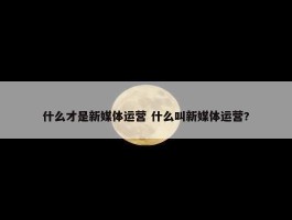 什么才是新媒体运营 什么叫新媒体运营?