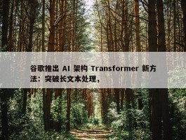 谷歌推出 AI 架构 Transformer 新方法：突破长文本处理，