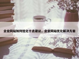 企业网站如何优化十点建议，企业网站优化解决方案