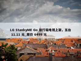 LG StanbyME Go 旅行箱电视上架，五台 11.11 元_原价 6499 元