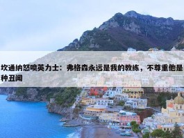 坎通纳怒喷英力士：弗格森永远是我的教练，不尊重他是种丑闻