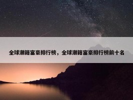 全球潮籍富豪排行榜，全球潮籍富豪排行榜前十名