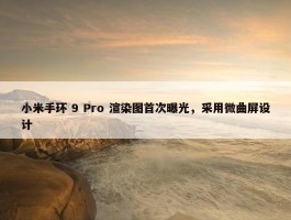 小米手环 9 Pro 渲染图首次曝光，采用微曲屏设计