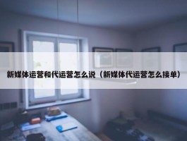 新媒体运营和代运营怎么说（新媒体代运营怎么接单）