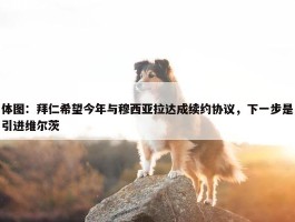 体图：拜仁希望今年与穆西亚拉达成续约协议，下一步是引进维尔茨