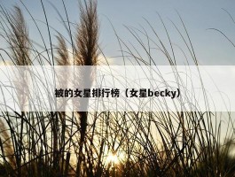 被的女星排行榜（女星becky）