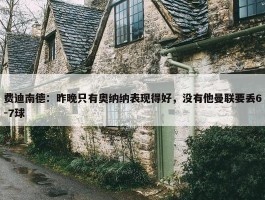 费迪南德：昨晚只有奥纳纳表现得好，没有他曼联要丢6-7球