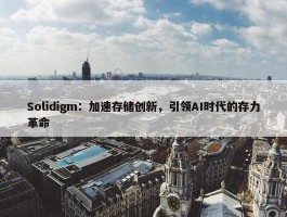 Solidigm：加速存储创新，引领AI时代的存力革命