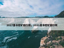 2017显卡挖矿排行榜，2021显卡挖矿排行榜