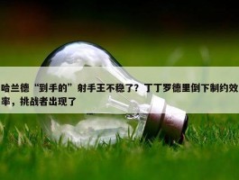 哈兰德“到手的”射手王不稳了？丁丁罗德里倒下制约效率，挑战者出现了