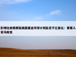 彭博社老板质疑美国重返月球计划乱花千亿美元：看看人家马斯克