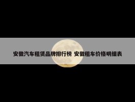 安徽汽车租赁品牌排行榜 安徽租车价格明细表