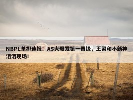 NBPL单排速报：AS大爆发第一晋级，王梁和小新神泪洒现场！