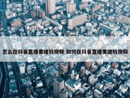 怎么在抖音直播里播放视频 如何在抖音直播里播放视频