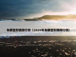 角膜塑形镜排行榜（2020年角膜塑形镜排行榜）