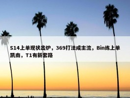 S14上单现状出炉，369打法成主流，Bin练上单凯南，T1有新套路