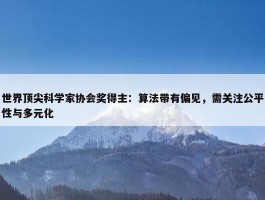 世界顶尖科学家协会奖得主：算法带有偏见，需关注公平性与多元化