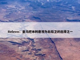 Relevo：皇马把米利唐视为右后卫的选择之一