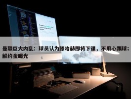 曼联巨大内乱：球员认为滕哈赫即将下课，不用心踢球；解约金曝光