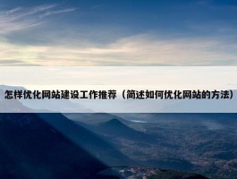 怎样优化网站建设工作推荐（简述如何优化网站的方法）