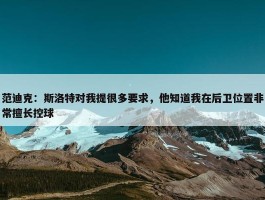 范迪克：斯洛特对我提很多要求，他知道我在后卫位置非常擅长控球