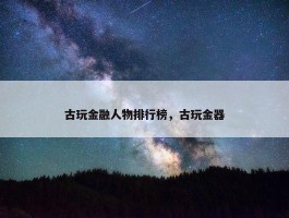 古玩金融人物排行榜，古玩金器