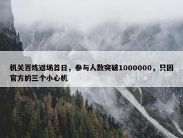 机关百炼返场首日，参与人数突破1000000，只因官方的三个小心机