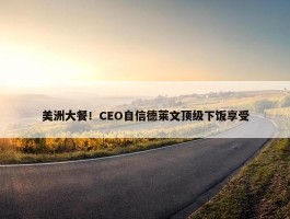 美洲大餐！CEO自信德莱文顶级下饭享受