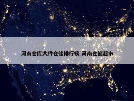 河南仓库大件仓储排行榜 河南仓储超市