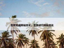 怎样完成网站优化，怎样进行网站优化