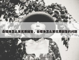 自媒体怎么算优质回答，自媒体怎么算优质回答的问题