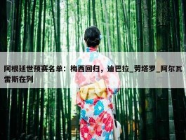 阿根廷世预赛名单：梅西回归，迪巴拉_劳塔罗_阿尔瓦雷斯在列