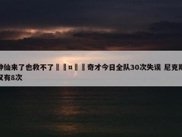 神仙来了也救不了🤦‍奇才今日全队30次失误 尼克斯仅有8次