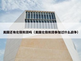 美国还有北极熊团吗（美国北极熊团参加过什么战争）