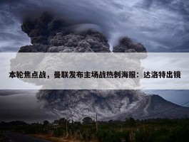 本轮焦点战，曼联发布主场战热刺海报：达洛特出镜