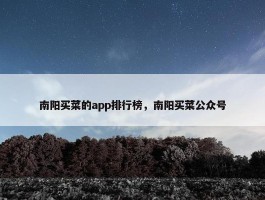 南阳买菜的app排行榜，南阳买菜公众号