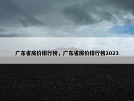 广东省房价排行榜，广东省房价排行榜2023